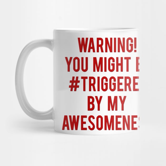 Warning! You Might Be Triggered By My Awesomeness by prometheus31